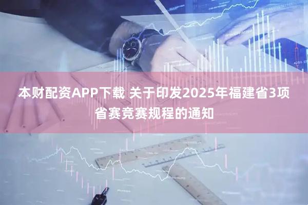 本财配资APP下载 关于印发2025年福建省3项省赛竞赛规程的通知