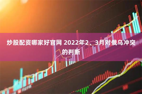 炒股配资哪家好官网 2022年2、3月对俄乌冲突的判断