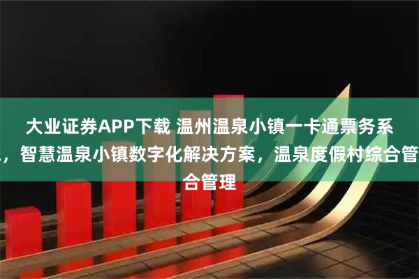 大业证券APP下载 温州温泉小镇一卡通票务系统，智慧温泉小镇数字化解决方案，温泉度假村综合管理