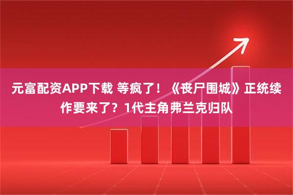 元富配资APP下载 等疯了！《丧尸围城》正统续作要来了？1代主角弗兰克归队
