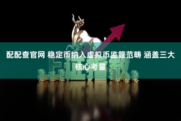 配配查官网 稳定币纳入虚拟币监管范畴 涵盖三大核心考量