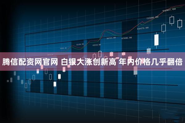 腾信配资网官网 白银大涨创新高 年内价格几乎翻倍