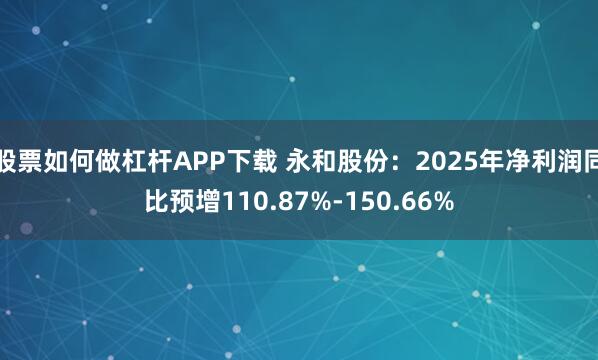 股票如何做杠杆APP下载 永和股份：2025年净利润同比预增110.87%-150.66%