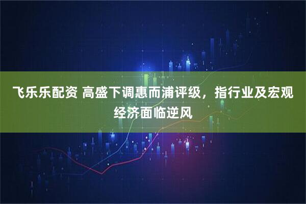 飞乐乐配资 高盛下调惠而浦评级，指行业及宏观经济面临逆风